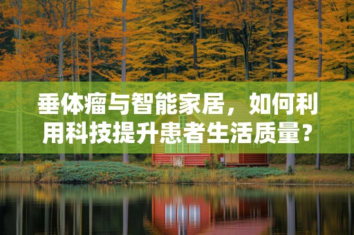 垂体瘤与智能家居，如何利用科技提升患者生活质量？