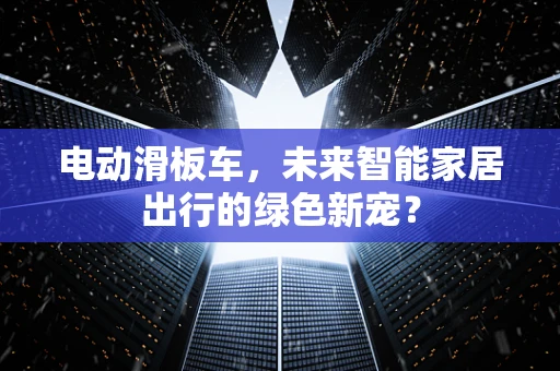 电动滑板车，未来智能家居出行的绿色新宠？