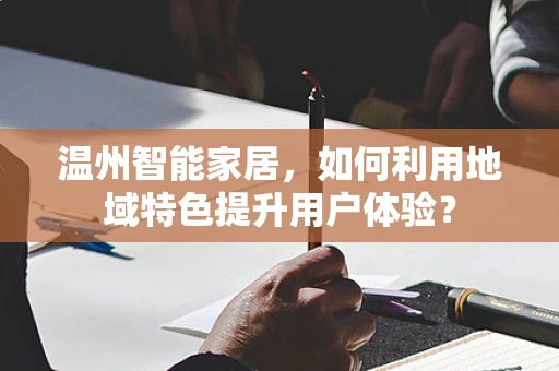 温州智能家居，如何利用地域特色提升用户体验？