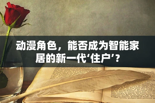 动漫角色，能否成为智能家居的新一代‘住户’？