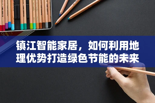 镇江智能家居，如何利用地理优势打造绿色节能的未来生活？