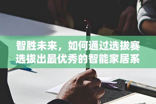 智胜未来，如何通过选拔赛选拔出最优秀的智能家居系统开发者？