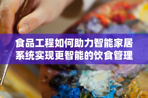食品工程如何助力智能家居系统实现更智能的饮食管理？