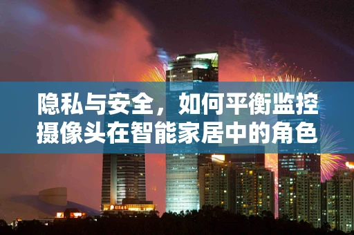 隐私与安全，如何平衡监控摄像头在智能家居中的角色？