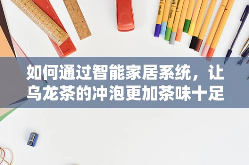 如何通过智能家居系统，让乌龙茶的冲泡更加茶味十足？