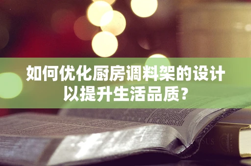 如何优化厨房调料架的设计以提升生活品质？