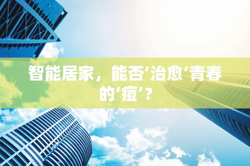 智能居家，能否‘治愈’青春的‘痘’？