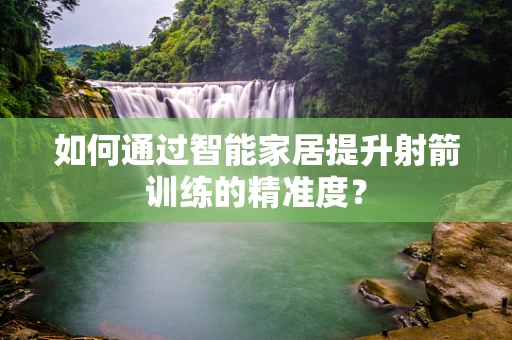 如何通过智能家居提升射箭训练的精准度？