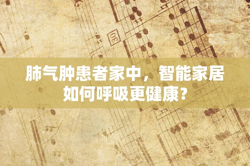 肺气肿患者家中，智能家居如何呼吸更健康？