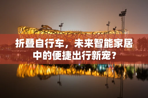 折叠自行车，未来智能家居中的便捷出行新宠？