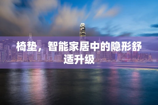 椅垫，智能家居中的隐形舒适升级