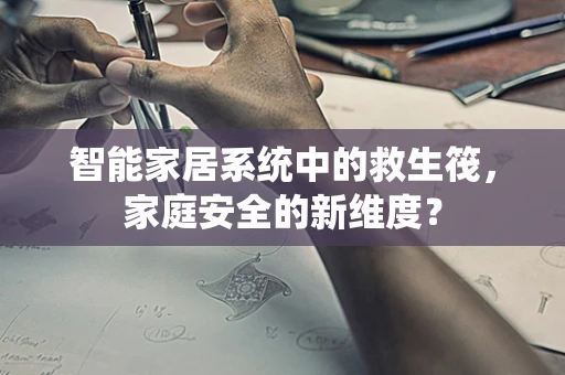 智能家居系统中的救生筏，家庭安全的新维度？