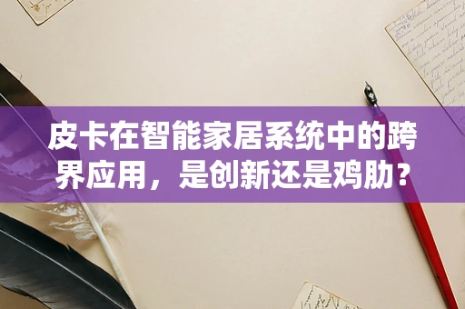 皮卡在智能家居系统中的跨界应用，是创新还是鸡肋？