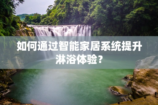 如何通过智能家居系统提升淋浴体验？
