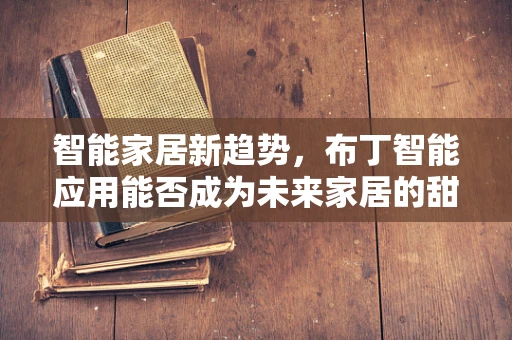 智能家居新趋势，布丁智能应用能否成为未来家居的甜蜜选择？