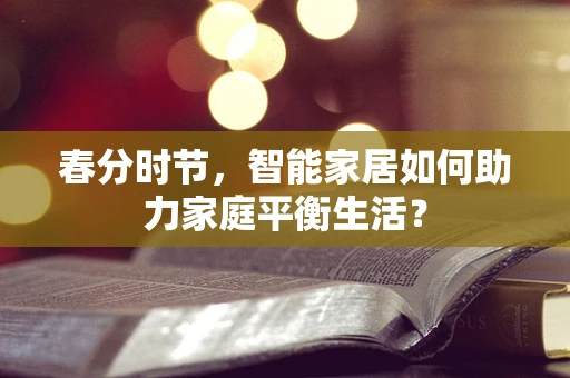 春分时节，智能家居如何助力家庭平衡生活？