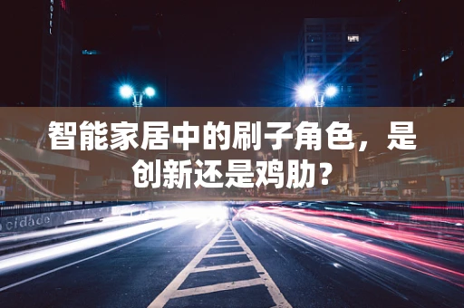智能家居中的刷子角色，是创新还是鸡肋？