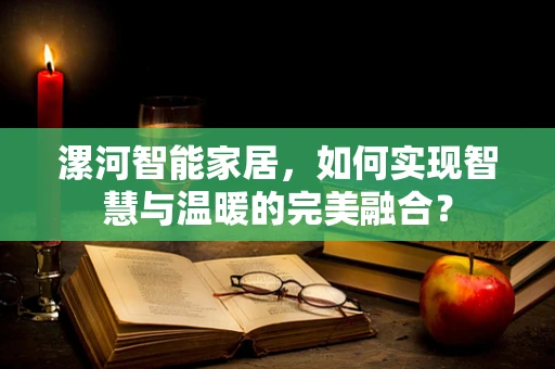 漯河智能家居，如何实现智慧与温暖的完美融合？