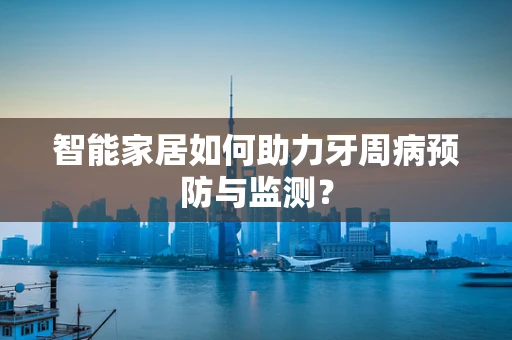 智能家居如何助力牙周病预防与监测？