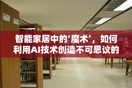 智能家居中的‘魔术’，如何利用AI技术创造不可思议的交互体验？