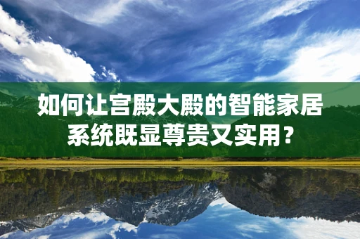 如何让宫殿大殿的智能家居系统既显尊贵又实用？