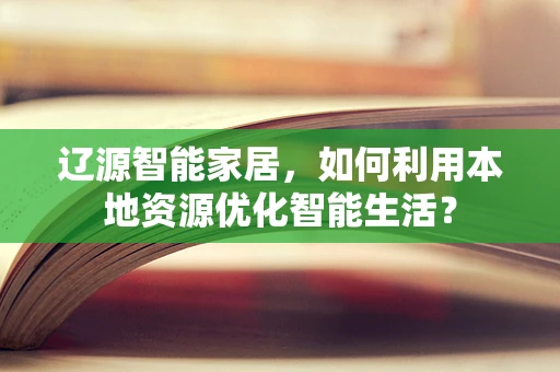 辽源智能家居，如何利用本地资源优化智能生活？