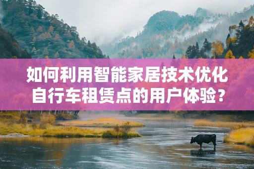 如何利用智能家居技术优化自行车租赁点的用户体验？