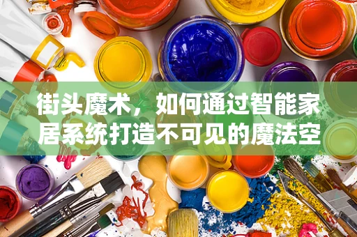 街头魔术，如何通过智能家居系统打造不可见的魔法空间？