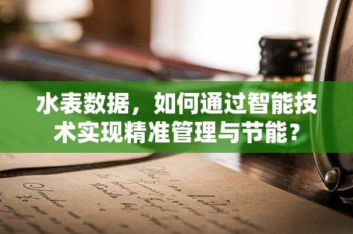 水表数据，如何通过智能技术实现精准管理与节能？
