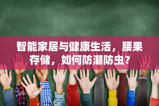 智能家居与健康生活，腰果存储，如何防潮防虫？