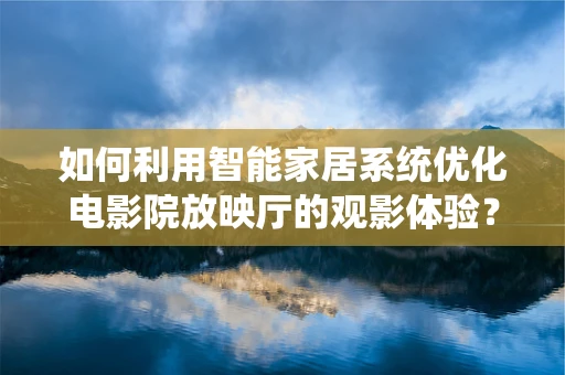 如何利用智能家居系统优化电影院放映厅的观影体验？
