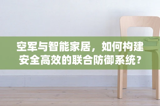 空军与智能家居，如何构建安全高效的联合防御系统？