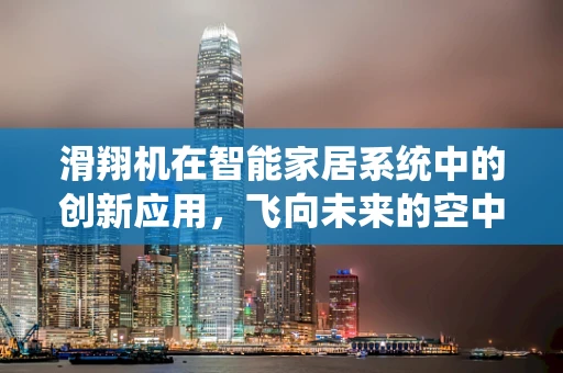 滑翔机在智能家居系统中的创新应用，飞向未来的空中之眼？