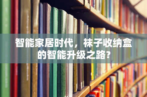智能家居时代，袜子收纳盒的智能升级之路？