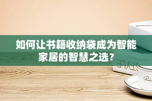 如何让书籍收纳袋成为智能家居的智慧之选？