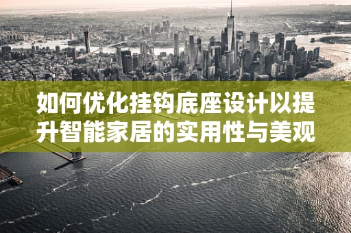 如何优化挂钩底座设计以提升智能家居的实用性与美观性？