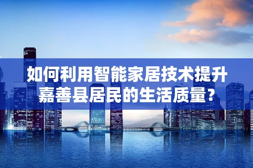 如何利用智能家居技术提升嘉善县居民的生活质量？
