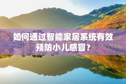 如何通过智能家居系统有效预防小儿感冒？