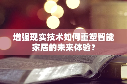 增强现实技术如何重塑智能家居的未来体验？