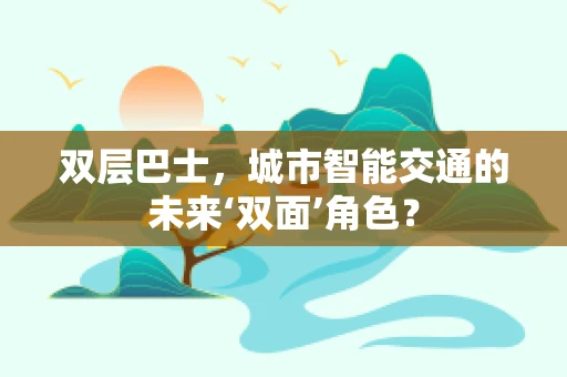双层巴士，城市智能交通的未来‘双面’角色？