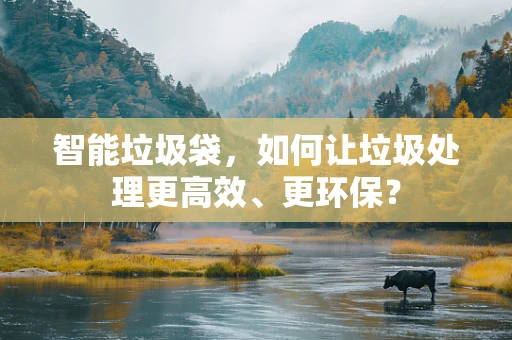 智能垃圾袋，如何让垃圾处理更高效、更环保？