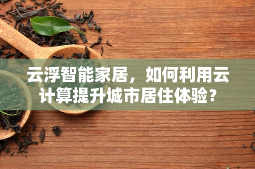 云浮智能家居，如何利用云计算提升城市居住体验？