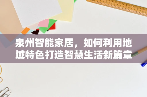 泉州智能家居，如何利用地域特色打造智慧生活新篇章？