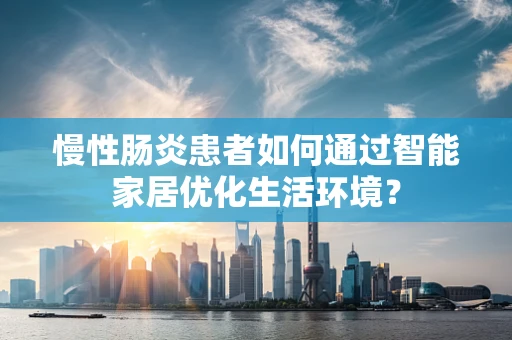 慢性肠炎患者如何通过智能家居优化生活环境？