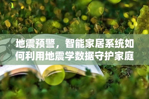 地震预警，智能家居系统如何利用地震学数据守护家庭安全？