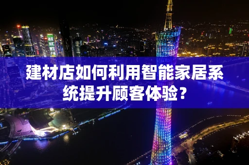 建材店如何利用智能家居系统提升顾客体验？