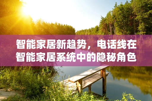 智能家居新趋势，电话线在智能家居系统中的隐秘角色