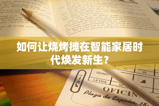 如何让烧烤摊在智能家居时代焕发新生？