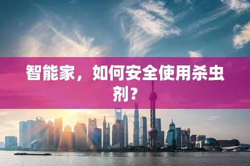 智能家，如何安全使用杀虫剂？