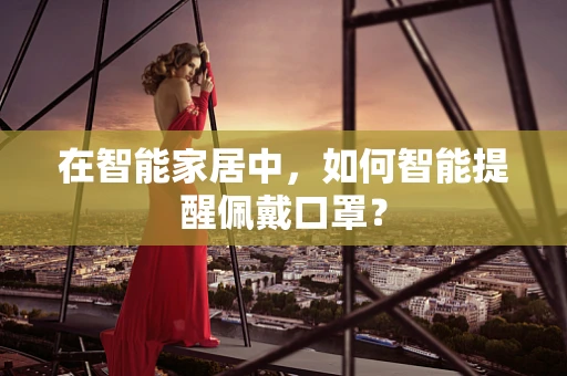 在智能家居中，如何智能提醒佩戴口罩？